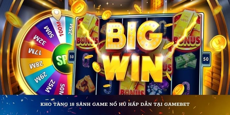 Kho tàng 18 sảnh game Nổ hũ hấp dẫn tại Gamebet